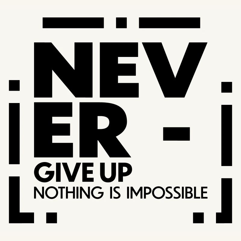 Never give up nothing is impossible