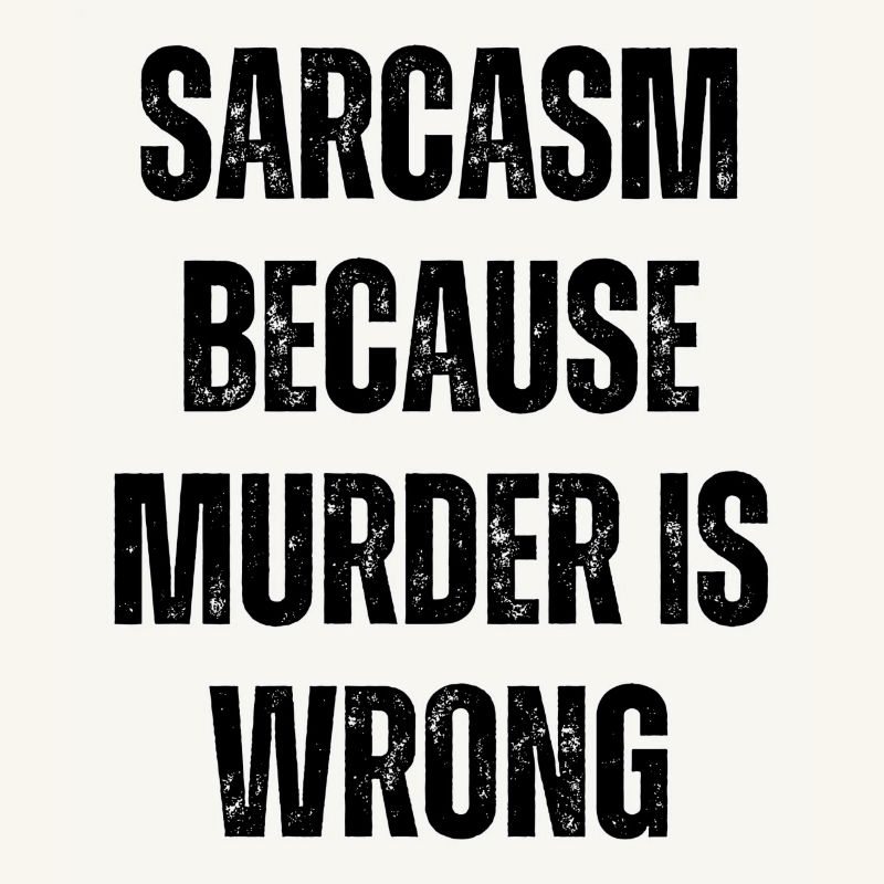 Sarcasm because murder is wrong.
