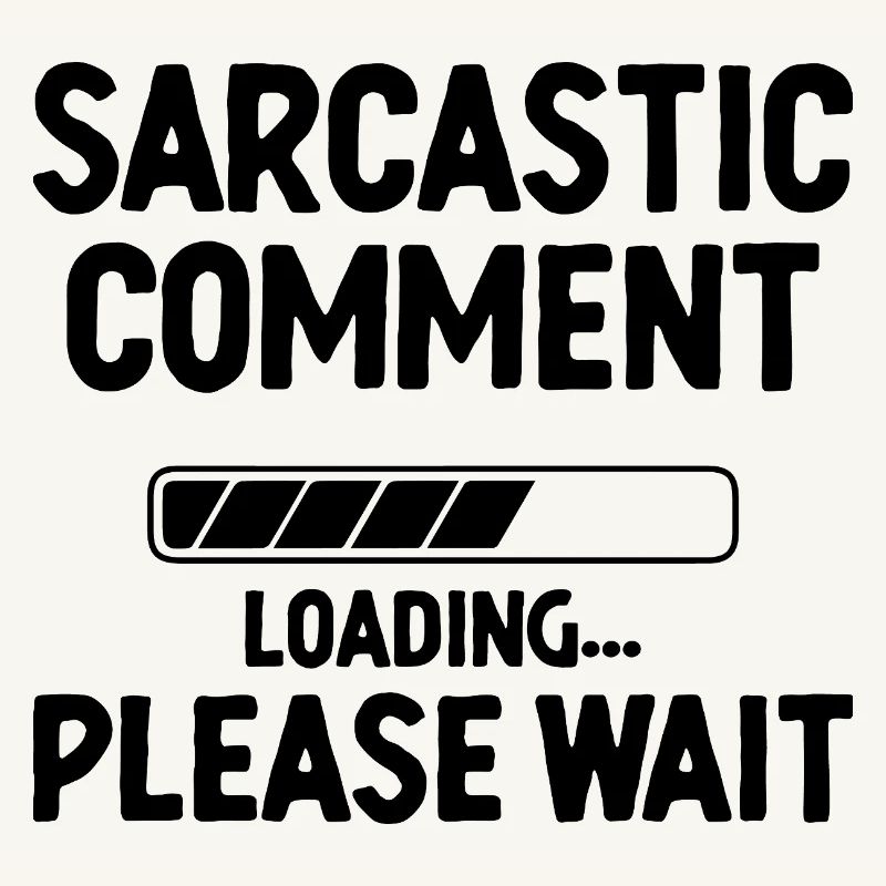 Sarcastic Comment Loading Please Wait Sarcasm