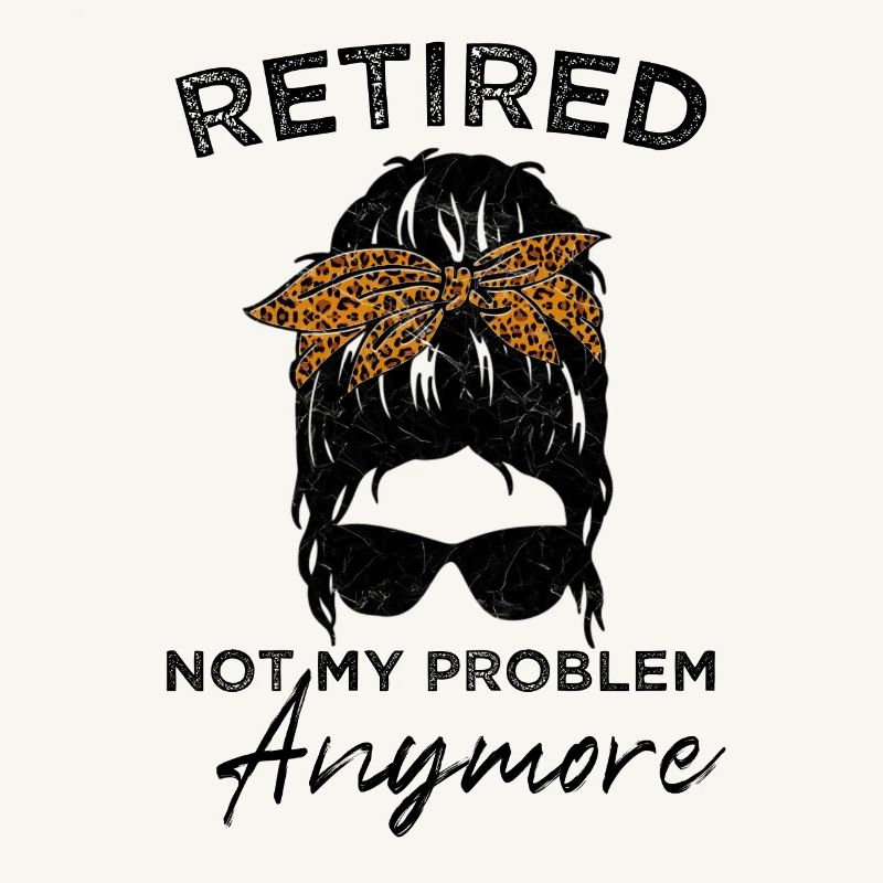 Retired-Not My Problem Anymore - Messy Bun