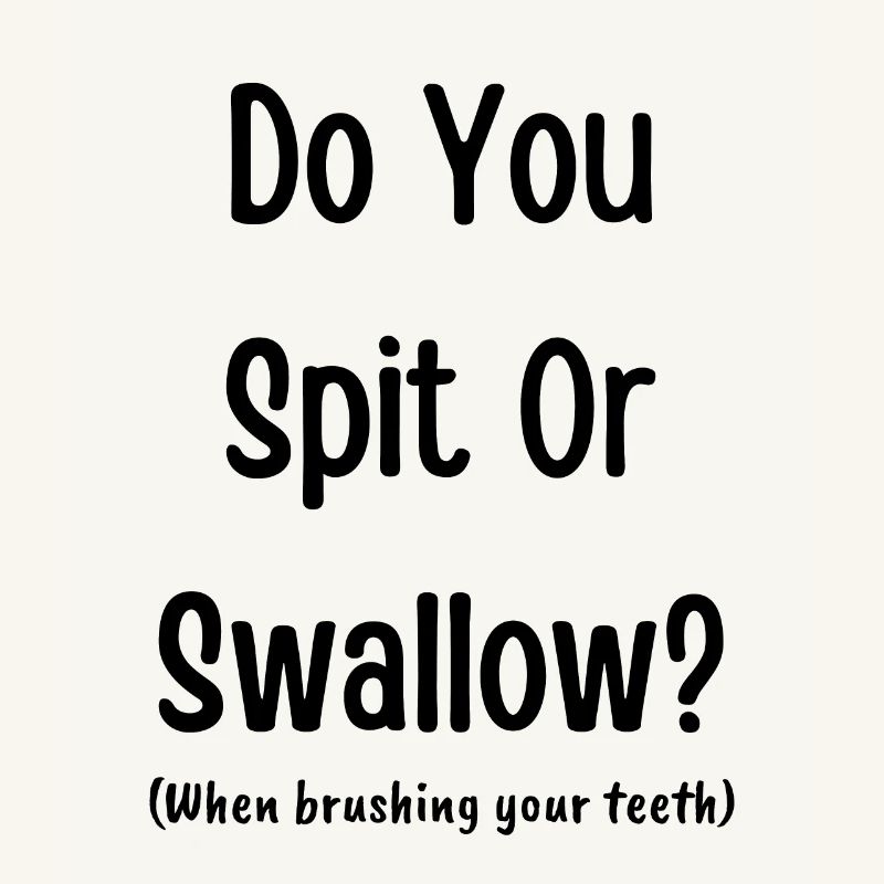 Do you spit or swallow? (when brushing your teeth)
