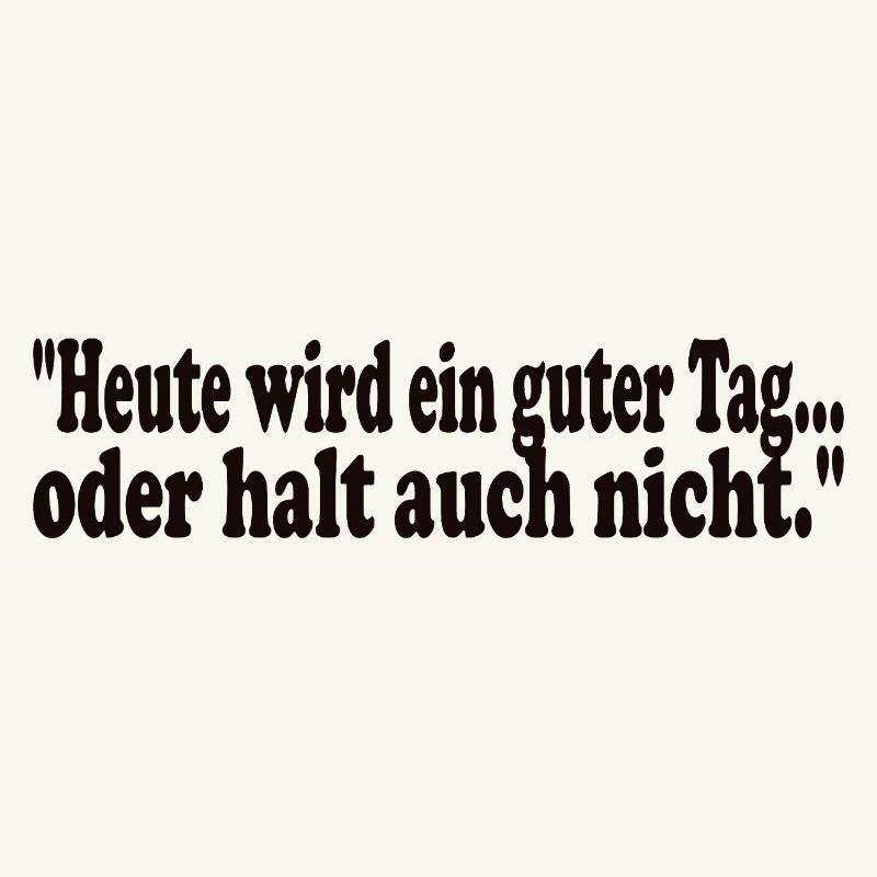 Heute wird ein guter Tag,oder halt auch nicht