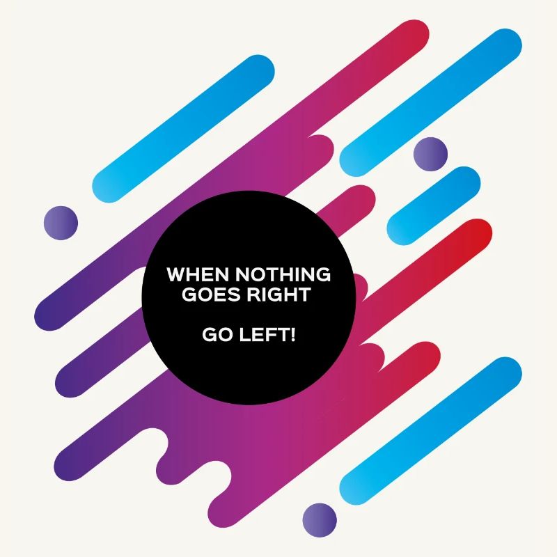 When nothing goes right go left