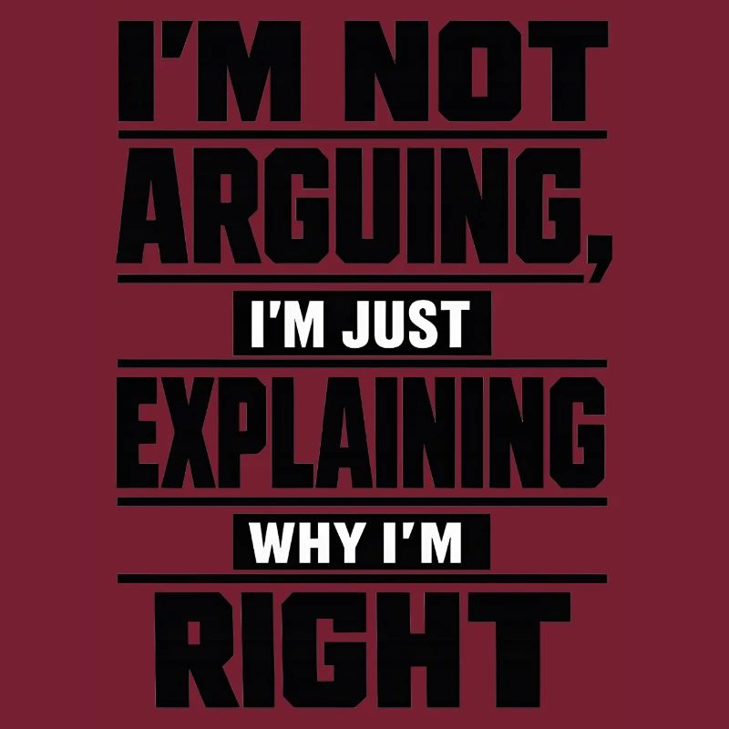 I don't argue Explain why I'm right