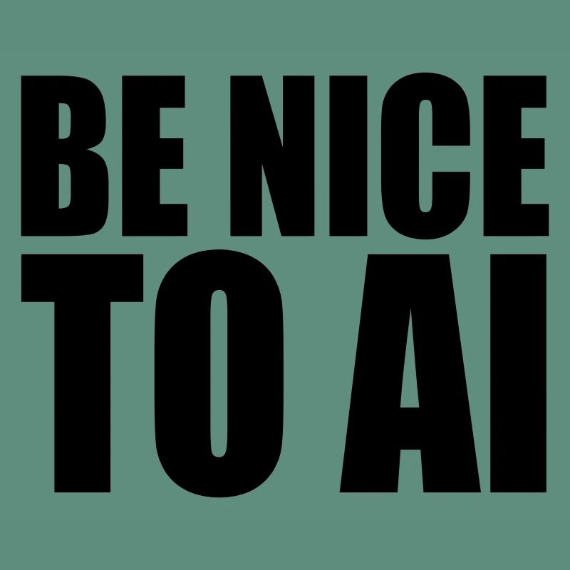 BE NICE TO AI