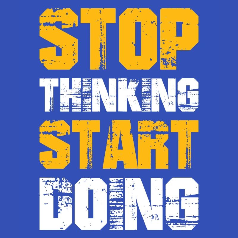 Stop Thinking Start Doing