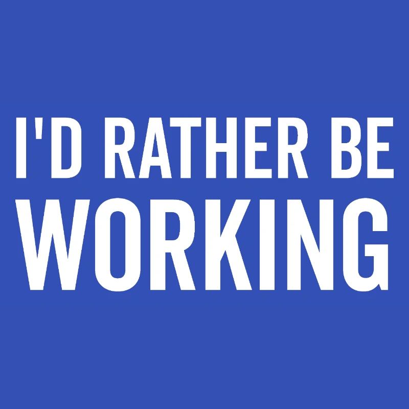 I’d Rather Be Working