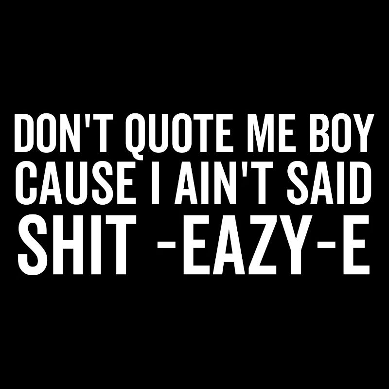 Don't Quote Me Boy Because I Ain't Said Shit Eazy-e
