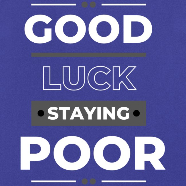 Good Luck Staying poor