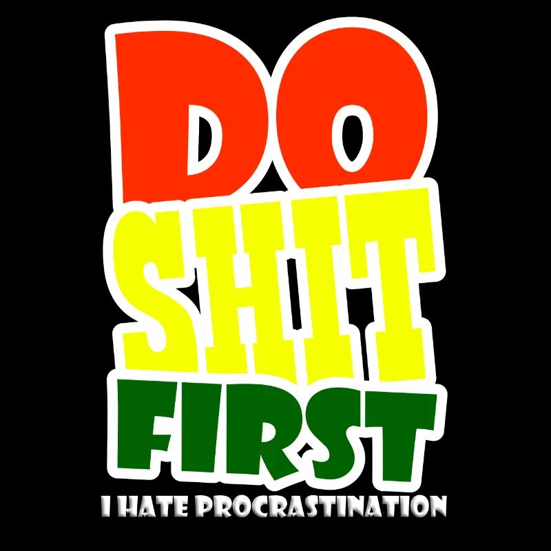 I hate procrastination - DO SHIT FIRST