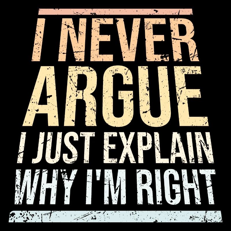 I Never Argue I Just Explain Why I'm Right Spruch