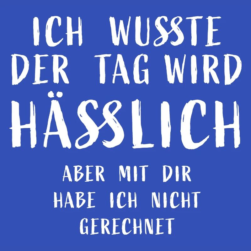 Ich wusste der Tag wird hässlich, aber mit dir hab