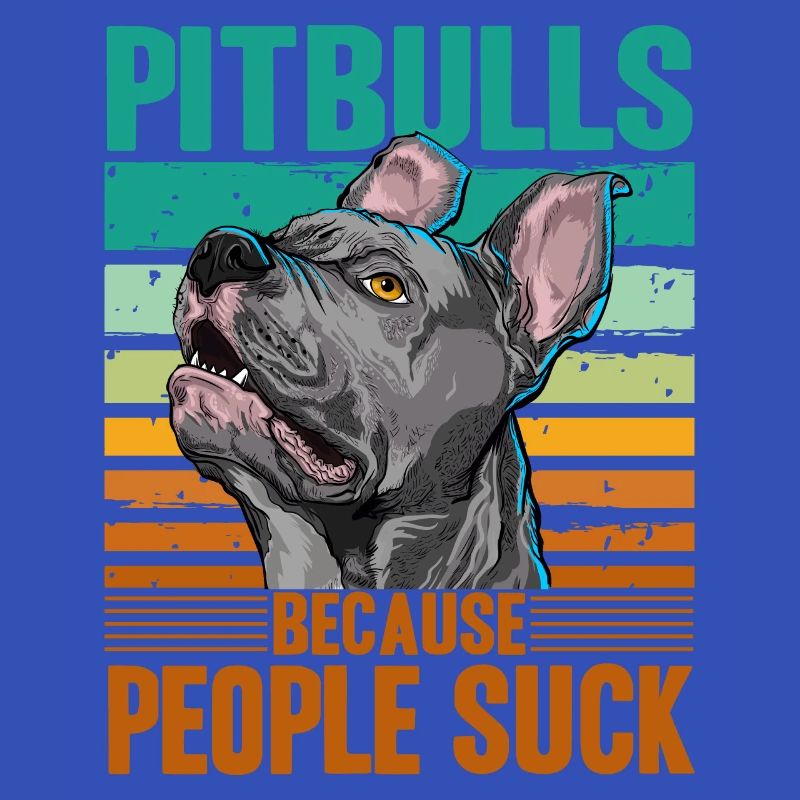 Pitbulls because people suck