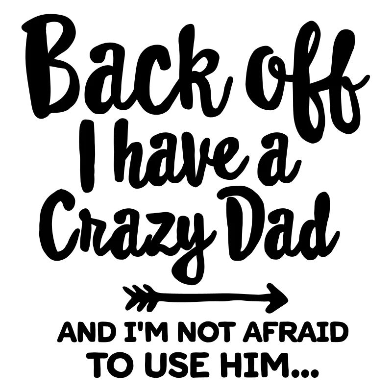 Back off I have a crazy dad and I'm not afraid...