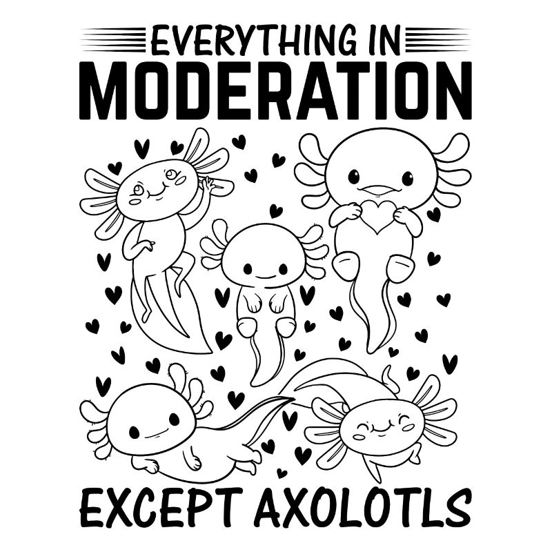 Kawaii Axolotl - Everything In Moderation Except A
