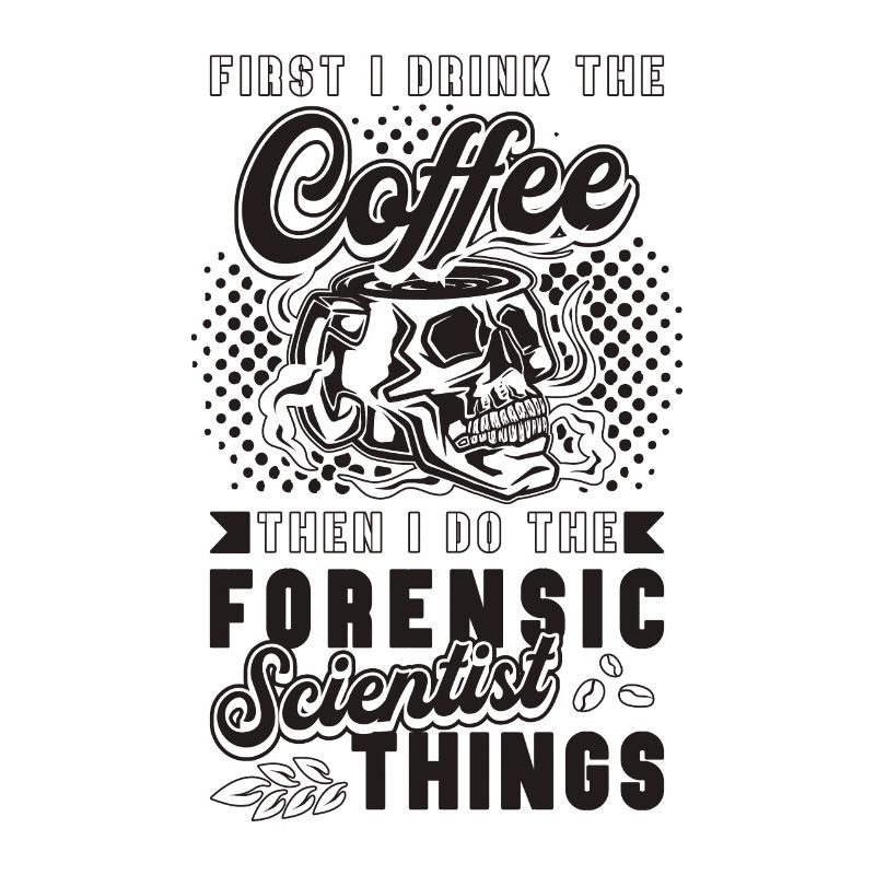 First I Drink The Coffee Crime Forensic Scientist