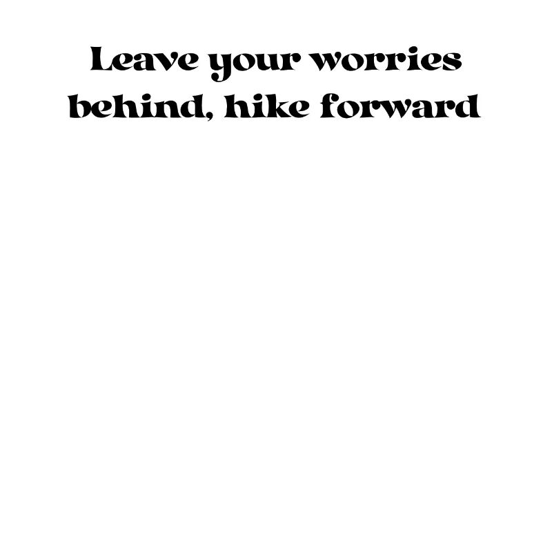 Hiking - Leave your worries behind, hike forward