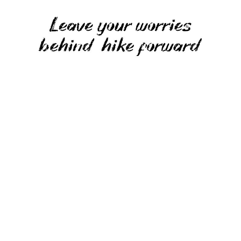 Hiking - Leave your worries behind, hike forward