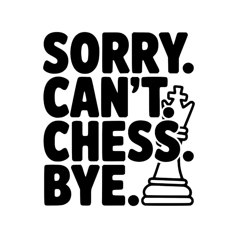 Sorry. Can't. Chess. Bye.
