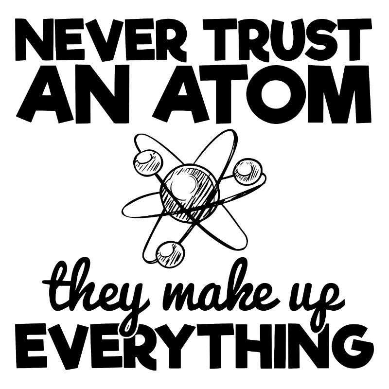 Vertraue niemals einem Atom, aus dem alles besteht