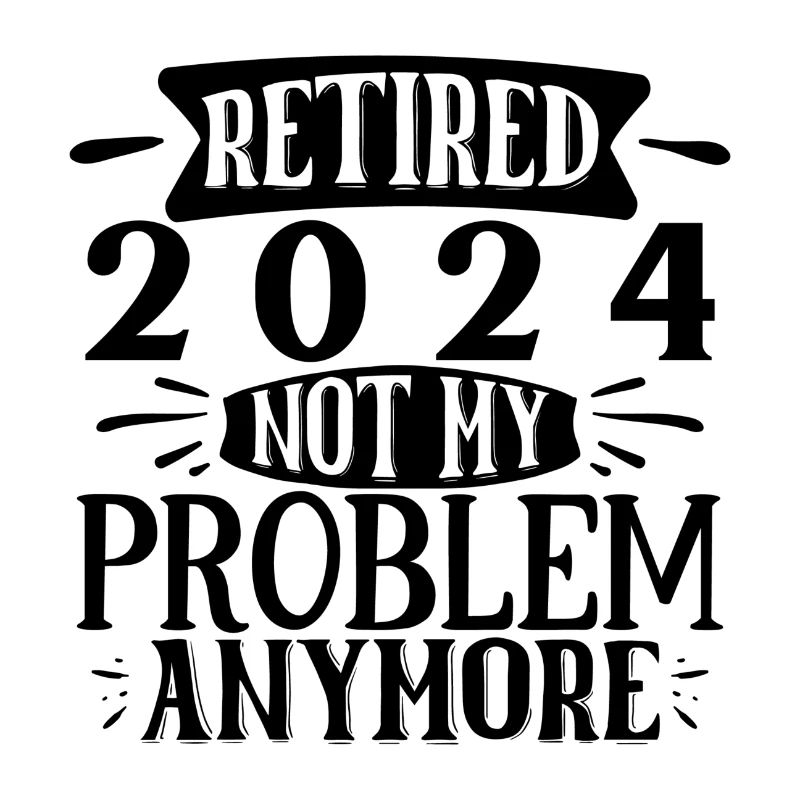 Retired 2024 Not My Problem Anymore