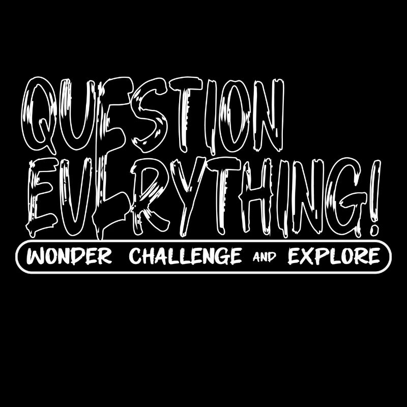 QUESTION EVERYTHING!