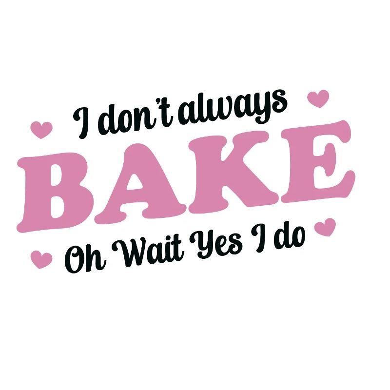 I Don't Always Bake Oh Wait Yes I Do - Baker