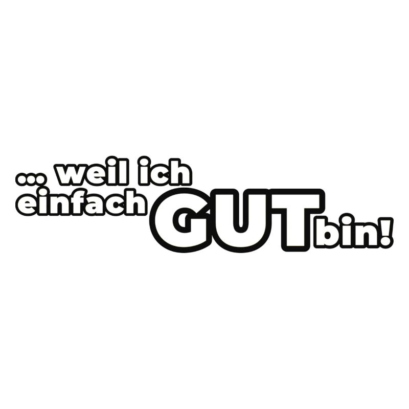 Weil ich einfach GUT bin!