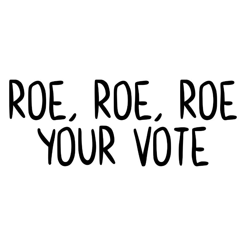Roe Roe Roe Your Vote