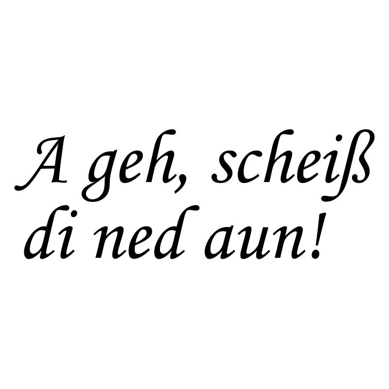 A geh, scheiss di ned aun!