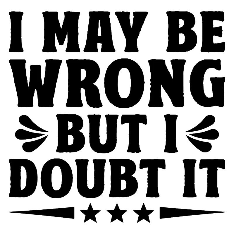 I May Be Wrong But I Doubt It Sarcasm Sarcastic