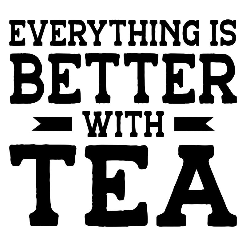 Everything Is Better With Tea Tea Lover Tea Drinke
