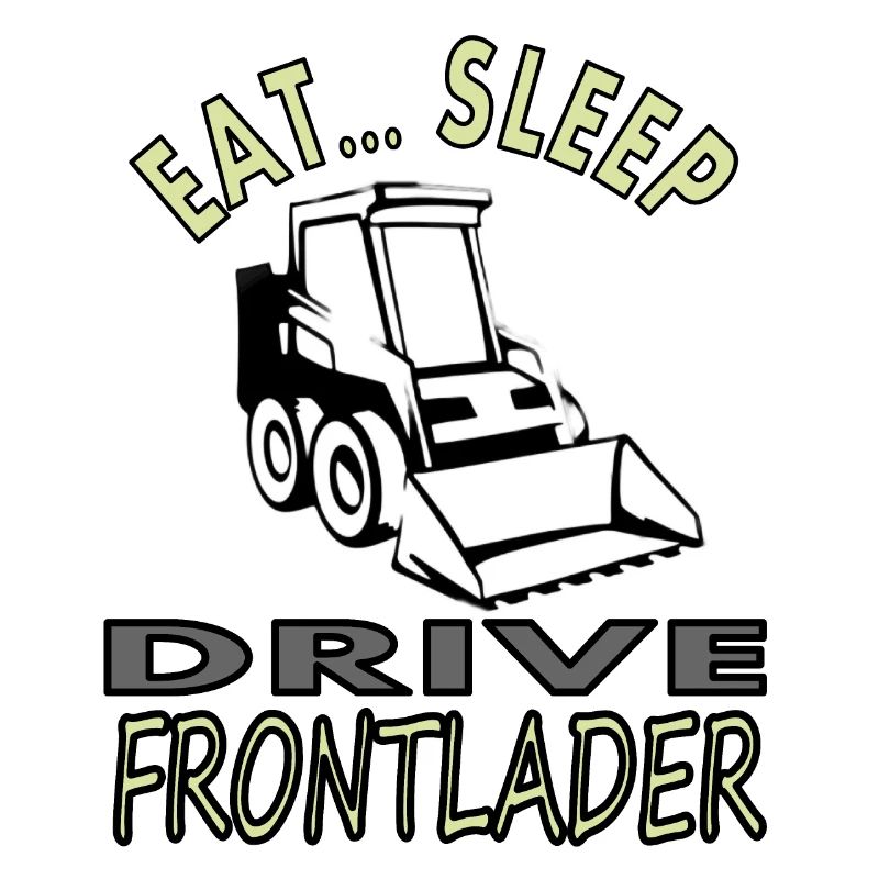 Eat, sleep, drive front loader construction site vehicle
