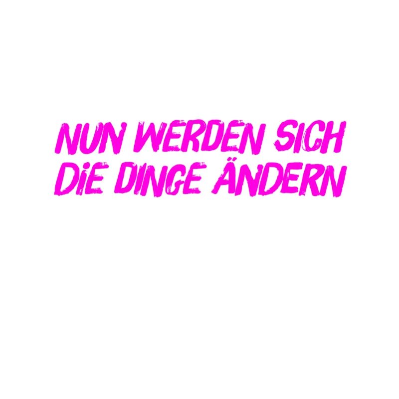 nun werden sich die Dinge ändern