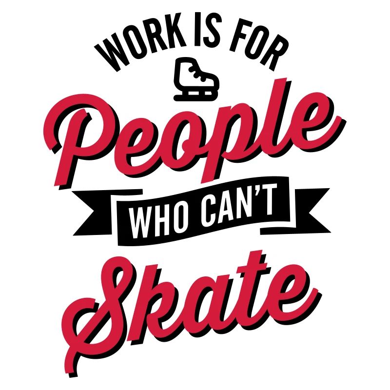 Work is for people who can't ice skate