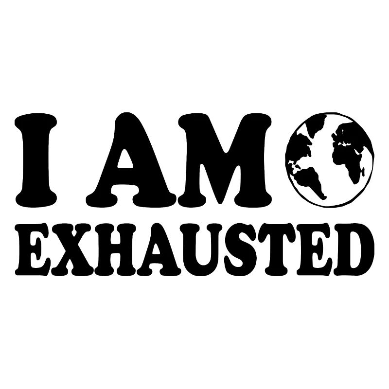 I am exhausted