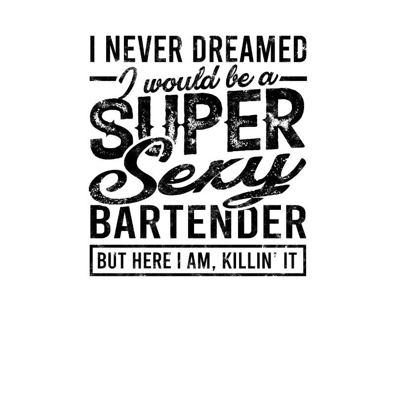 I never dreamed I would be a super sexy bartender