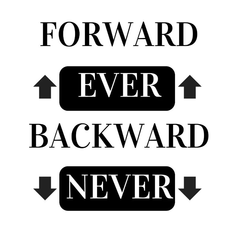 FORWARD EVER BACKWARD NEVER