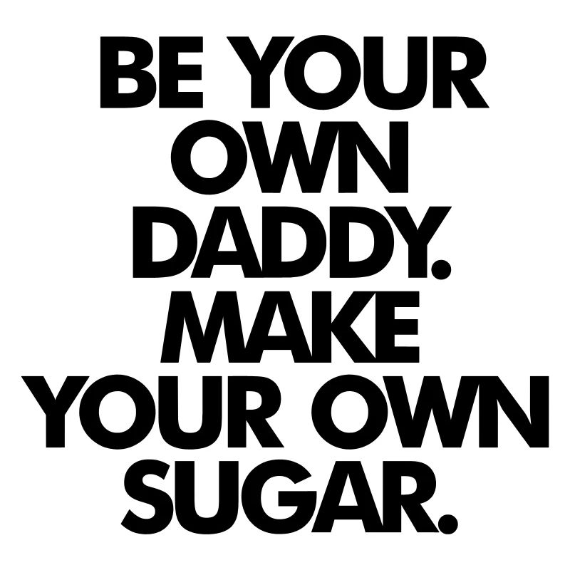 BE YOUR OWN SUGAR DADDY