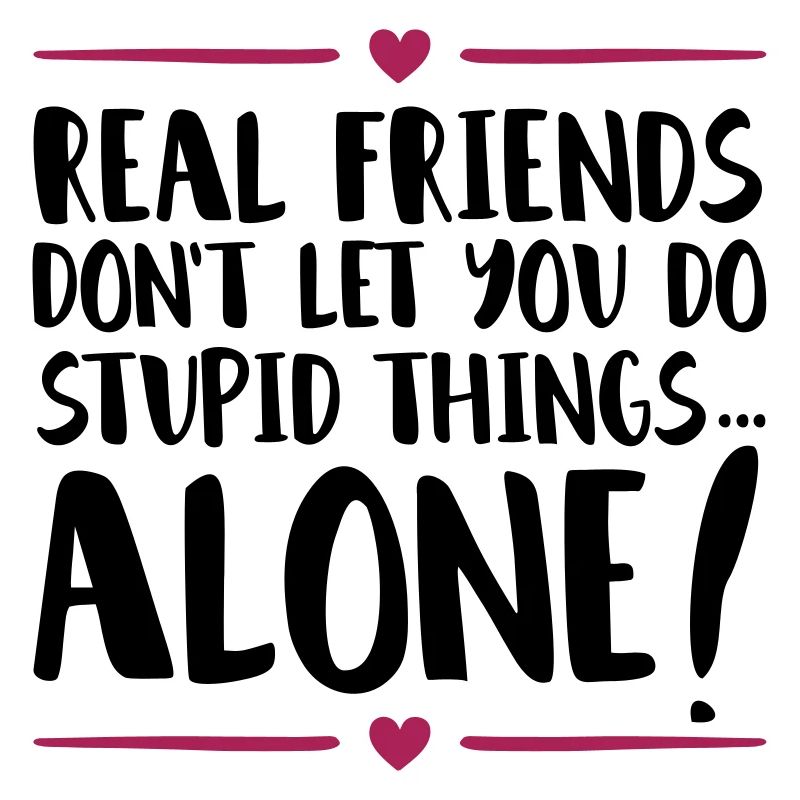 friends stupid things alone