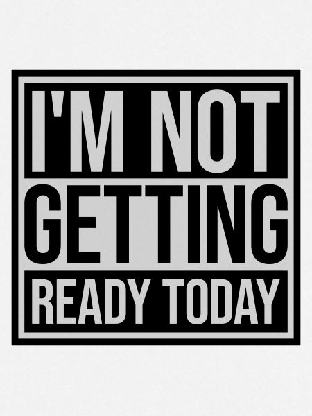 not getting ready today