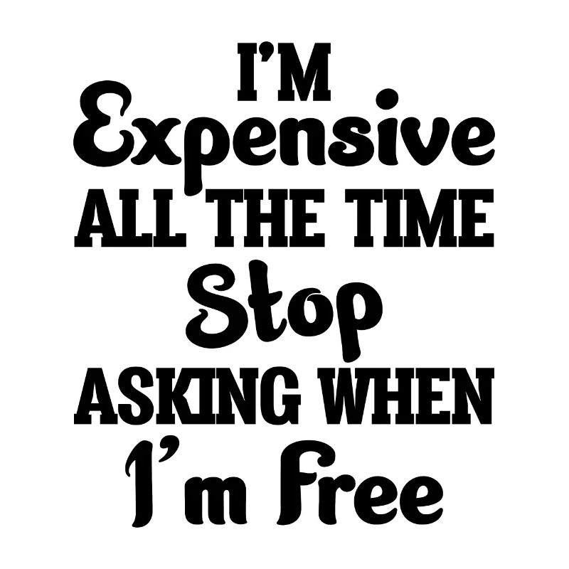 I'm Expensive All The Time Stop Asking When Im