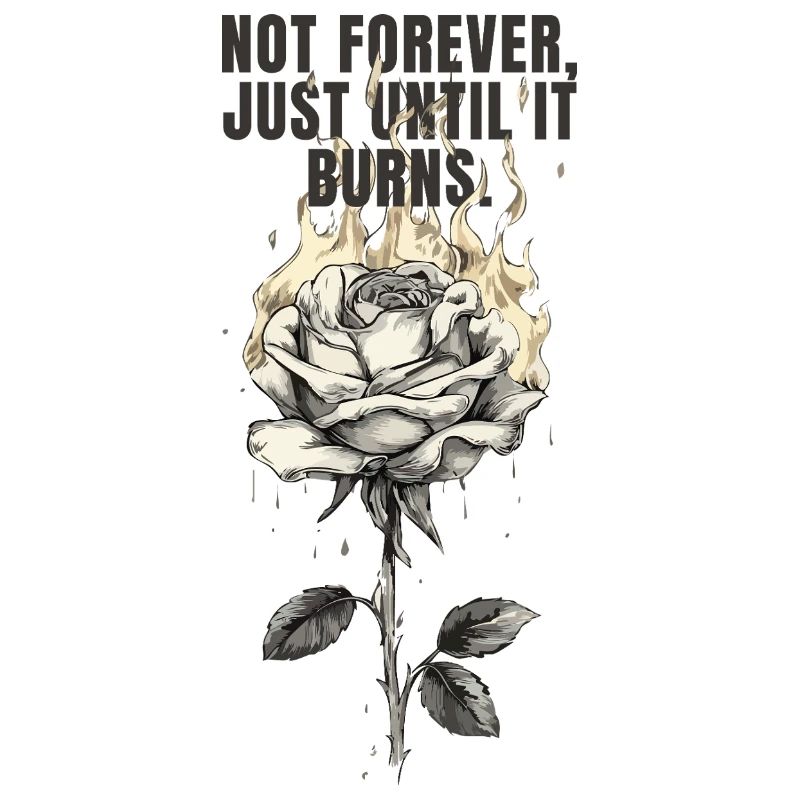 Not Forever, Just Until It Burns - rose design