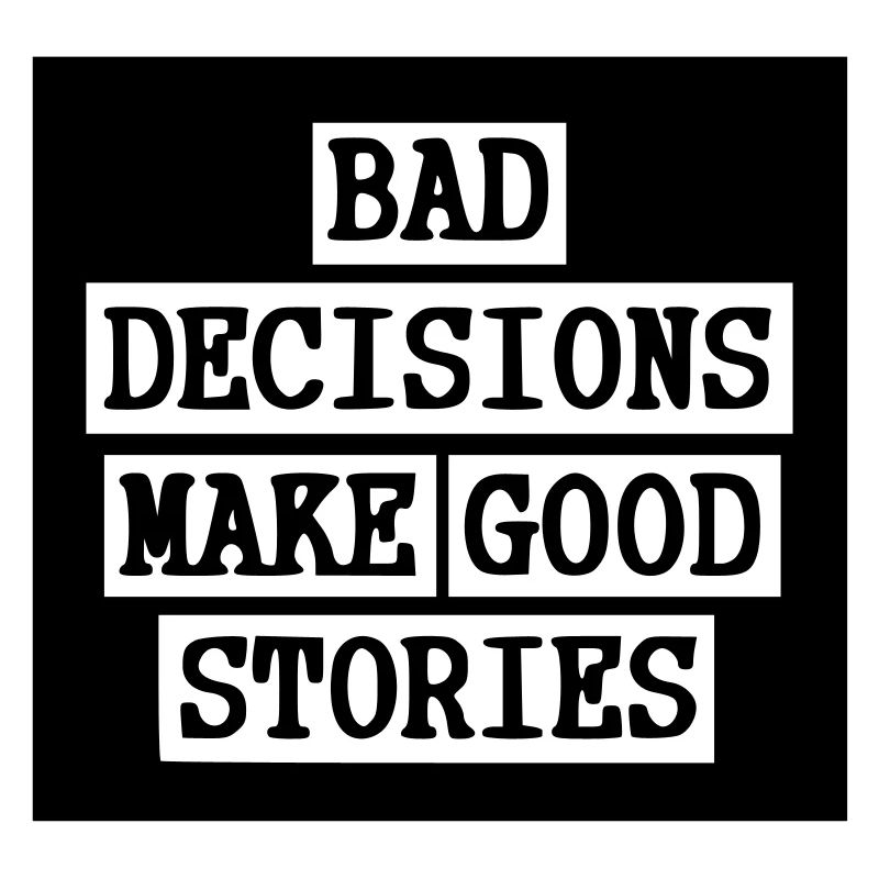 Bad Decisions - Good stories