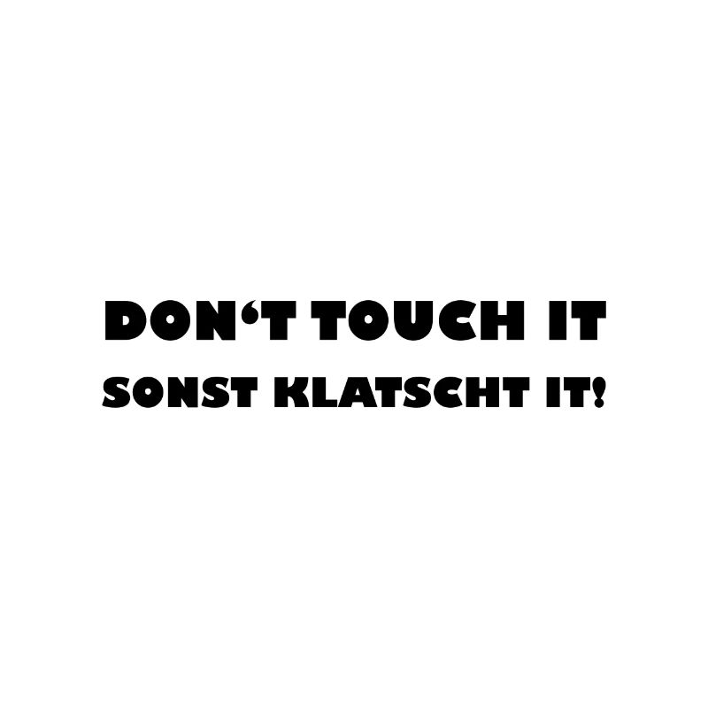 Dont touch it Sonst klatscht it
