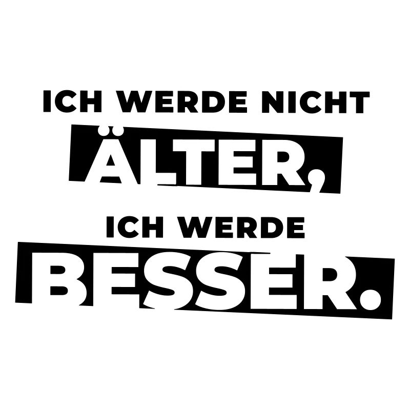 Ich werde nicht älter, ich werde besser.
