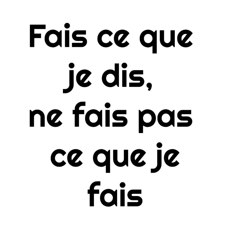 Fais ce que je dis, ne fais pas ce que je fais