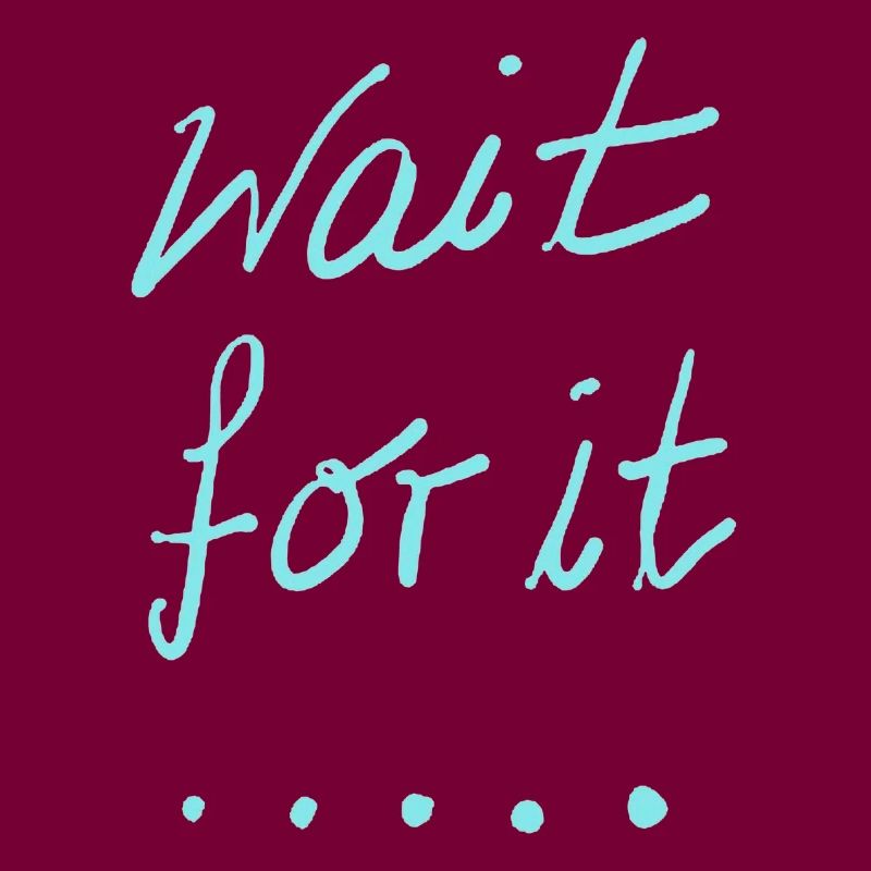 wait for it