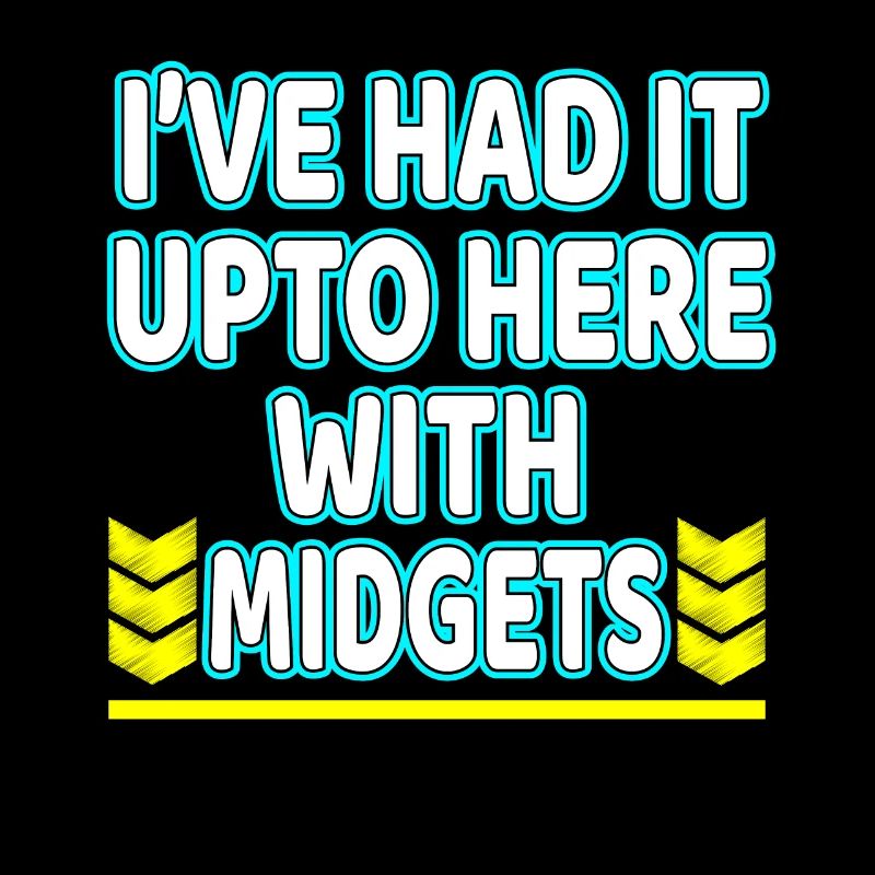 I've Had It Up To Here With Midgets" tee design