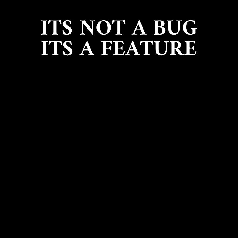 Its Not A Bug Its A Feature